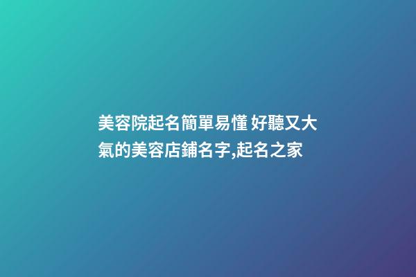 美容院起名簡單易懂 好聽又大氣的美容店鋪名字,起名之家-第1張-店鋪起名-玄機派